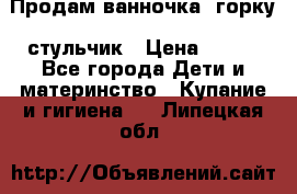 Продам ванночка, горку, стульчик › Цена ­ 300 - Все города Дети и материнство » Купание и гигиена   . Липецкая обл.